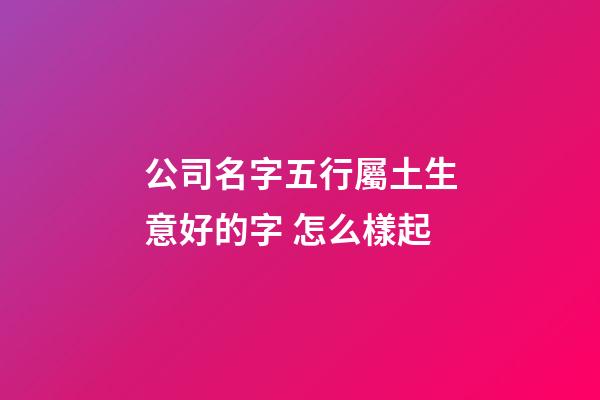 公司名字五行屬土生意好的字 怎么樣起-第1張-公司起名-玄機派